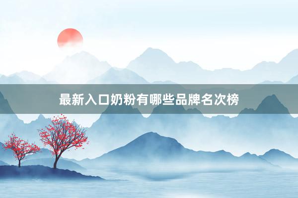 最新入口奶粉有哪些品牌名次榜