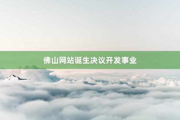 佛山网站诞生决议开发事业