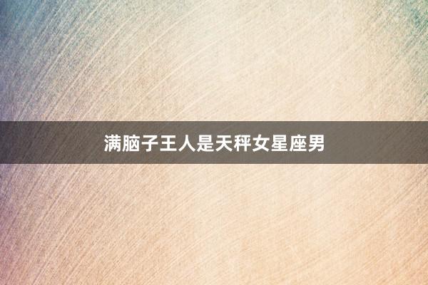 满脑子王人是天秤女星座男