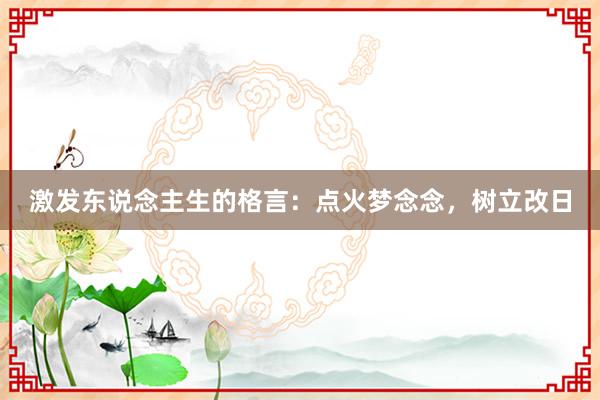 激发东说念主生的格言：点火梦念念，树立改日