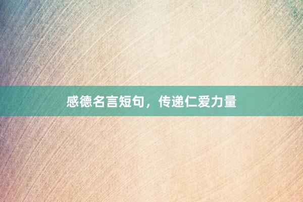 感德名言短句，传递仁爱力量