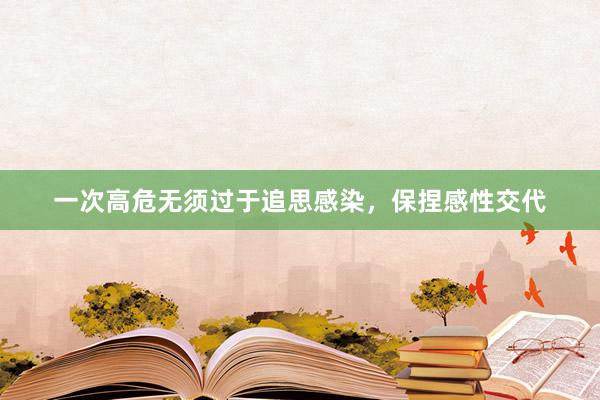 一次高危无须过于追思感染，保捏感性交代