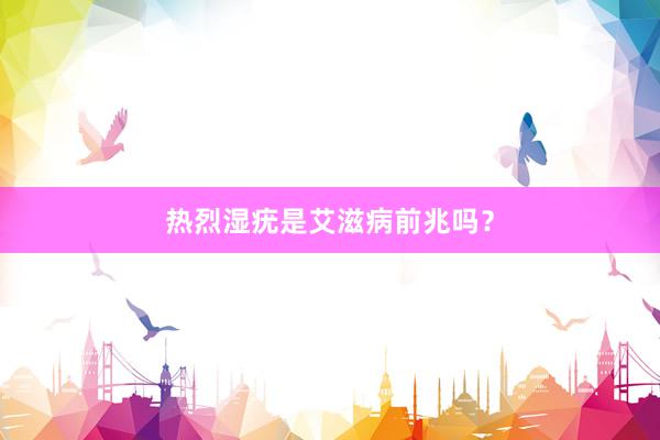热烈湿疣是艾滋病前兆吗？