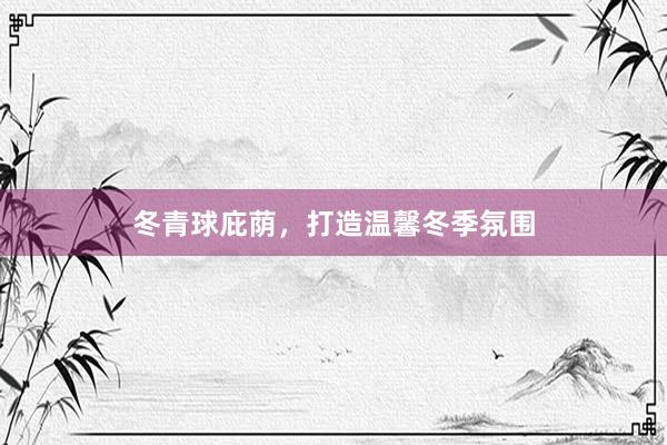 冬青球庇荫，打造温馨冬季氛围