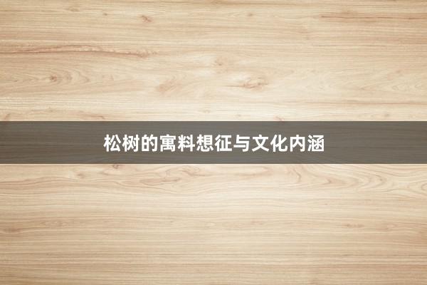 松树的寓料想征与文化内涵