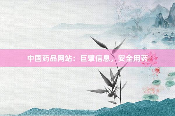 中国药品网站：巨擘信息，安全用药