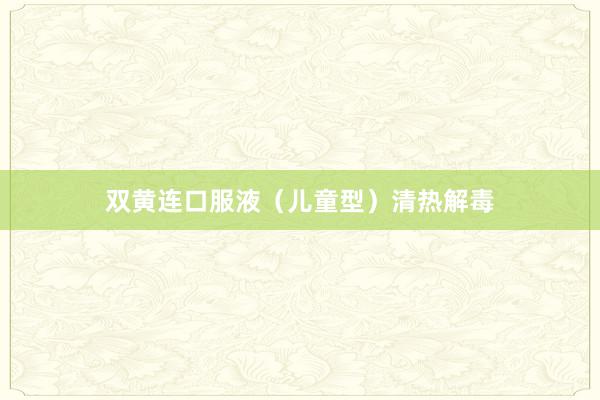 双黄连口服液（儿童型）清热解毒