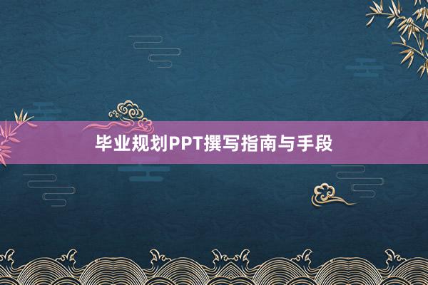 毕业规划PPT撰写指南与手段